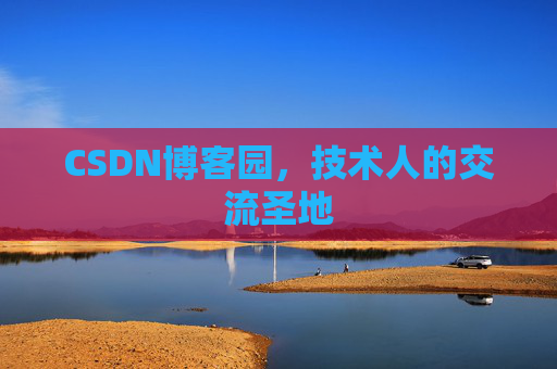 CSDN博客园,技术人的交流圣地 CSDN博客园,技术人的交流圣地